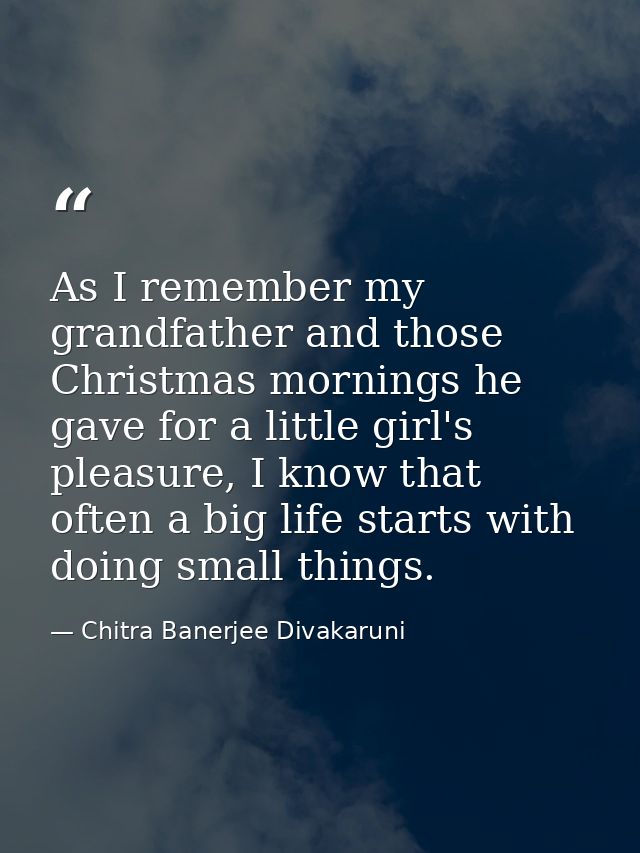 As I remember my grandfather and those Christmas mornings he gave for a little girl's pleasure, I know that often a big  — Chitra Banerjee Divakaruni