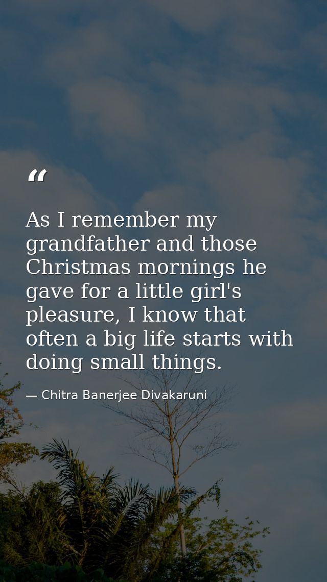 As I remember my grandfather and those Christmas mornings he gave for a little girl's pleasure, I know that often a big  — Chitra Banerjee Divakaruni