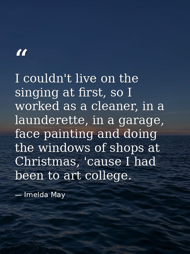 I couldn't live on the singing at first, so I worked as a cleaner, in a launderette, in a garage, face painting and doin — Imelda May