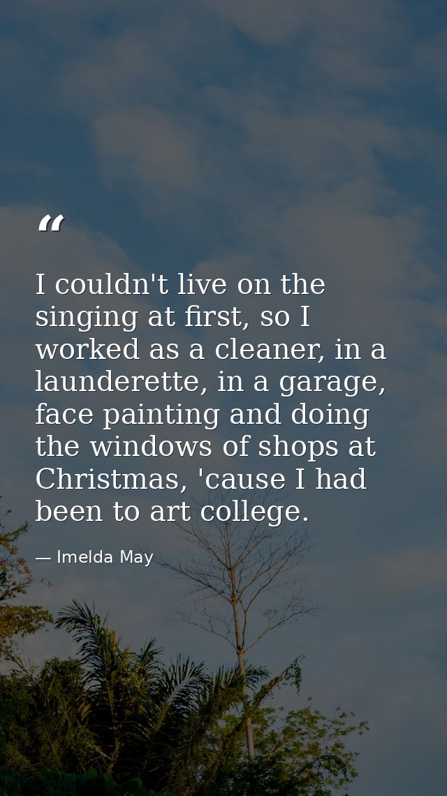 I couldn't live on the singing at first, so I worked as a cleaner, in a launderette, in a garage, face painting and doin — Imelda May