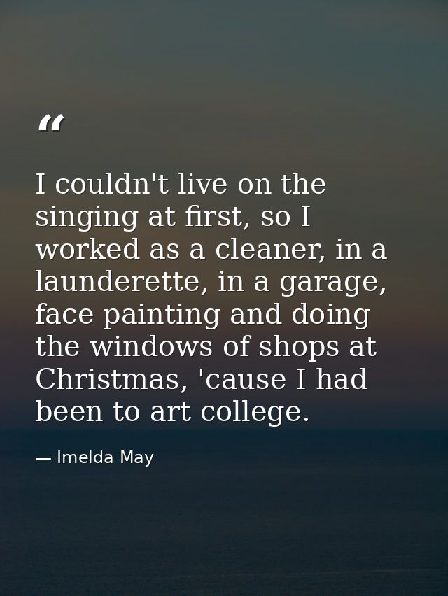 I couldn't live on the singing at first, so I worked as a cleaner, in a launderette, in a garage, face painting and doin — Imelda May
