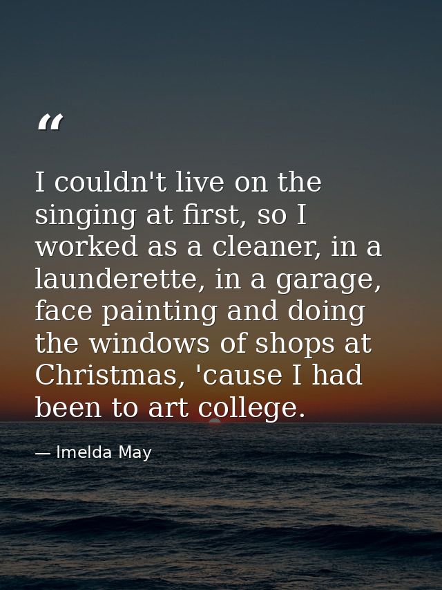 I couldn't live on the singing at first, so I worked as a cleaner, in a launderette, in a garage, face painting and doin — Imelda May