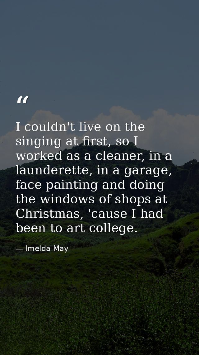 I couldn't live on the singing at first, so I worked as a cleaner, in a launderette, in a garage, face painting and doin — Imelda May