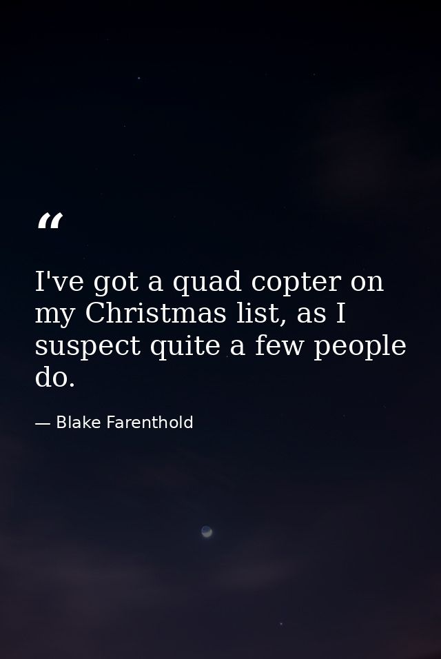 I've got a quad copter on my Christmas list, as I suspect quite a few people do. — Blake Farenthold