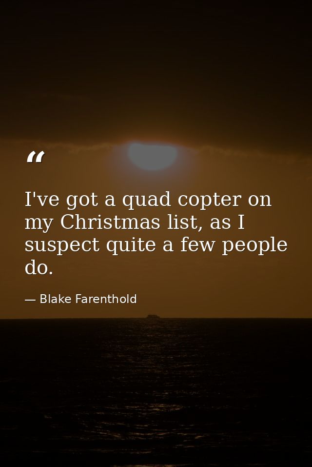 I've got a quad copter on my Christmas list, as I suspect quite a few people do. — Blake Farenthold