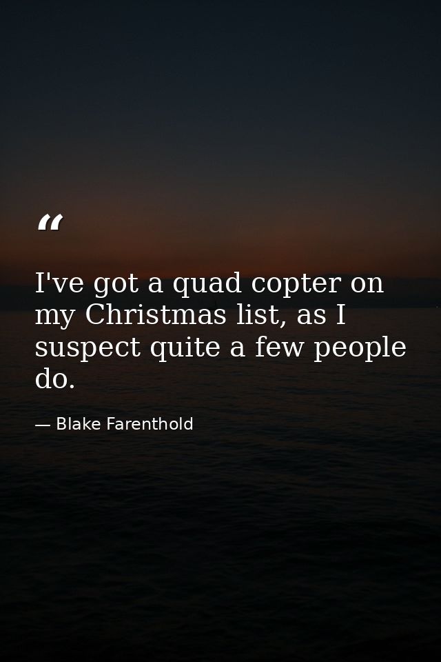 I've got a quad copter on my Christmas list, as I suspect quite a few people do. — Blake Farenthold