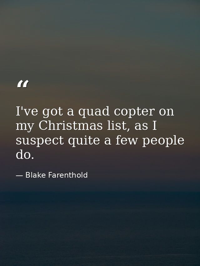 I've got a quad copter on my Christmas list, as I suspect quite a few people do. — Blake Farenthold