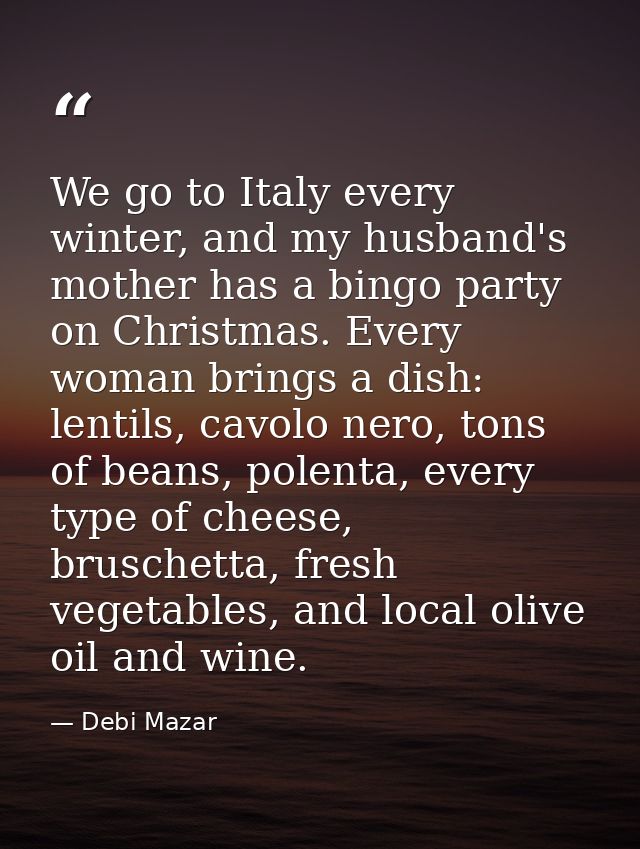 We go to Italy every winter, and my husband's mother has a bingo party on Christmas. Every woman brings a dish: lentils, — Debi Mazar
