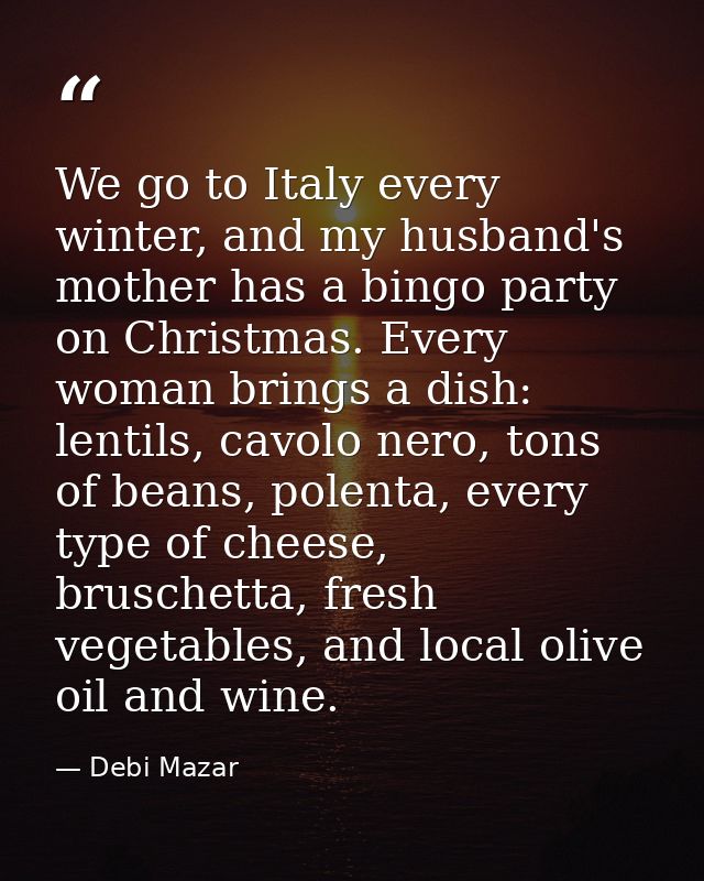 We go to Italy every winter, and my husband's mother has a bingo party on Christmas. Every woman brings a dish: lentils, — Debi Mazar