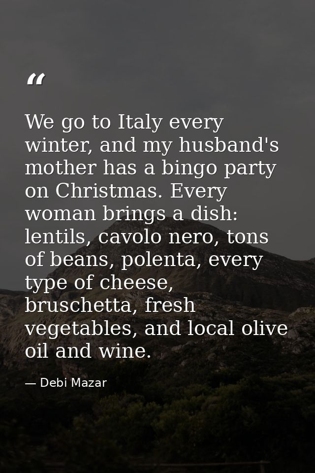 We go to Italy every winter, and my husband's mother has a bingo party on Christmas. Every woman brings a dish: lentils, — Debi Mazar