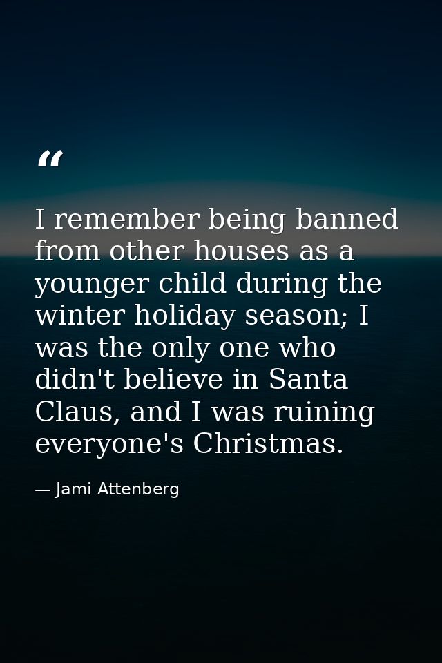 I remember being banned from other houses as a younger child during the winter holiday season; I was the only one who di — Jami Attenberg