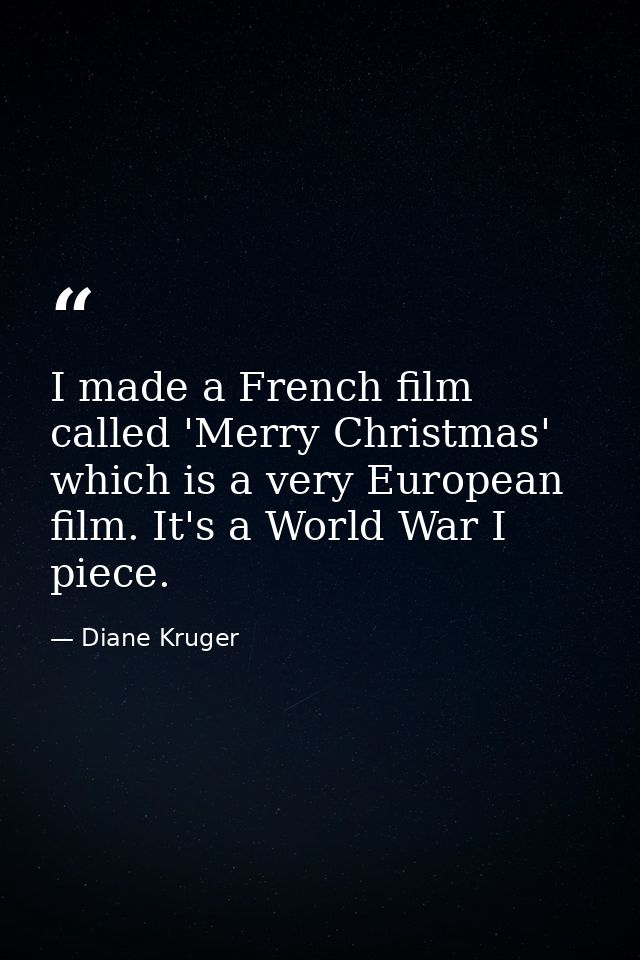 I made a French film called 'Merry Christmas' which is a very European film. It's a World War I piece. — Diane Kruger