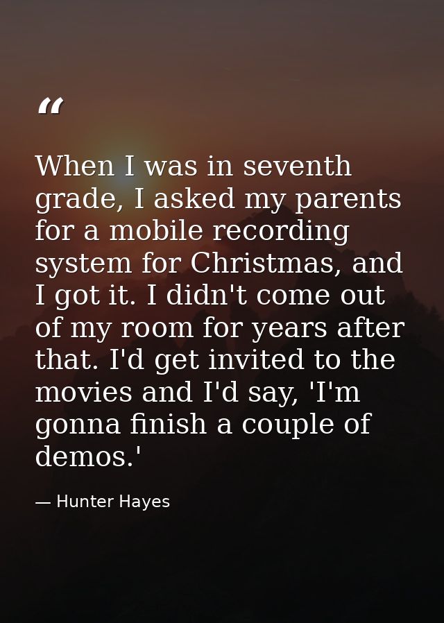 When I was in seventh grade, I asked my parents for a mobile recording system for Christmas, and I got it. I didn't come — Hunter Hayes