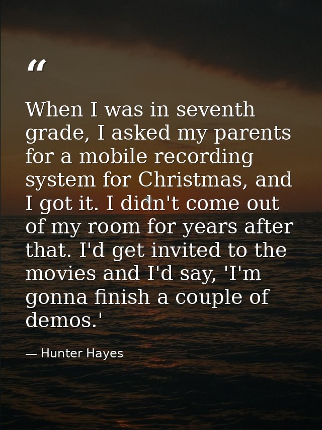 When I was in seventh grade, I asked my parents for a mobile recording system for Christmas, and I got it. I didn't come — Hunter Hayes