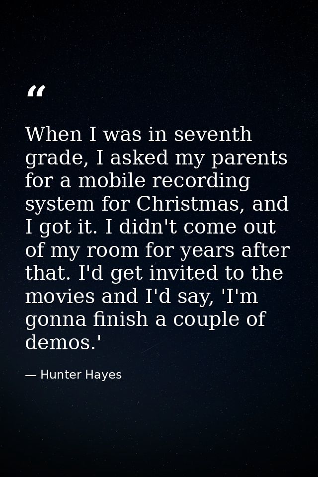 When I was in seventh grade, I asked my parents for a mobile recording system for Christmas, and I got it. I didn't come — Hunter Hayes