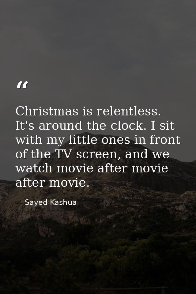 Christmas is relentless. It's around the clock. I sit with my little ones in front of the TV screen, and we watch movie  — Sayed Kashua