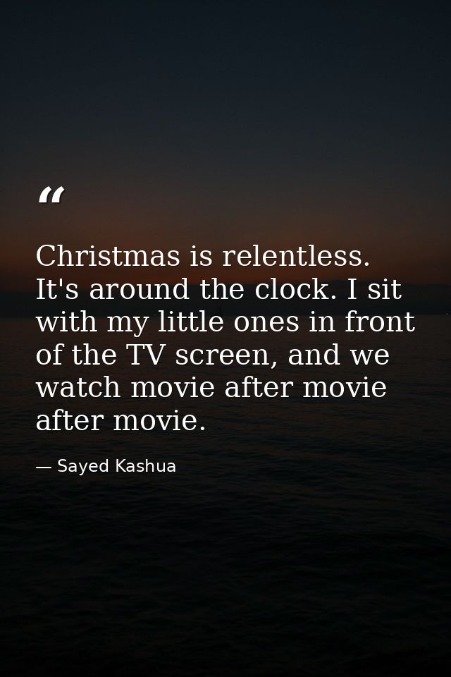 Christmas is relentless. It's around the clock. I sit with my little ones in front of the TV screen, and we watch movie  — Sayed Kashua