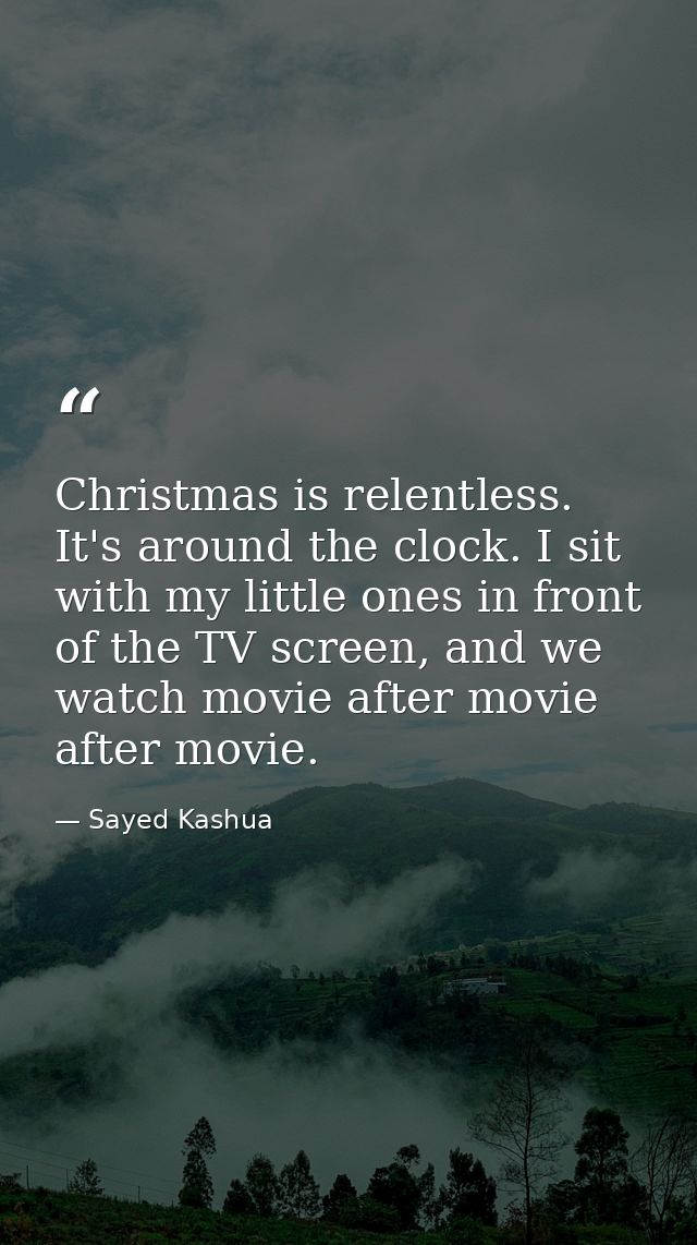 Christmas is relentless. It's around the clock. I sit with my little ones in front of the TV screen, and we watch movie  — Sayed Kashua
