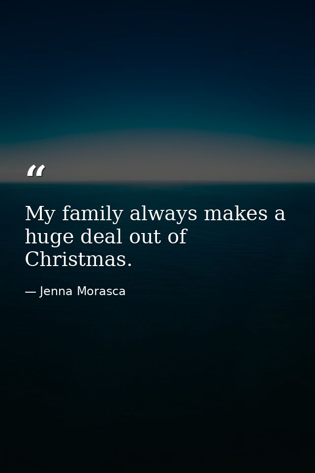 My family always makes a huge deal out of Christmas. — Jenna Morasca
