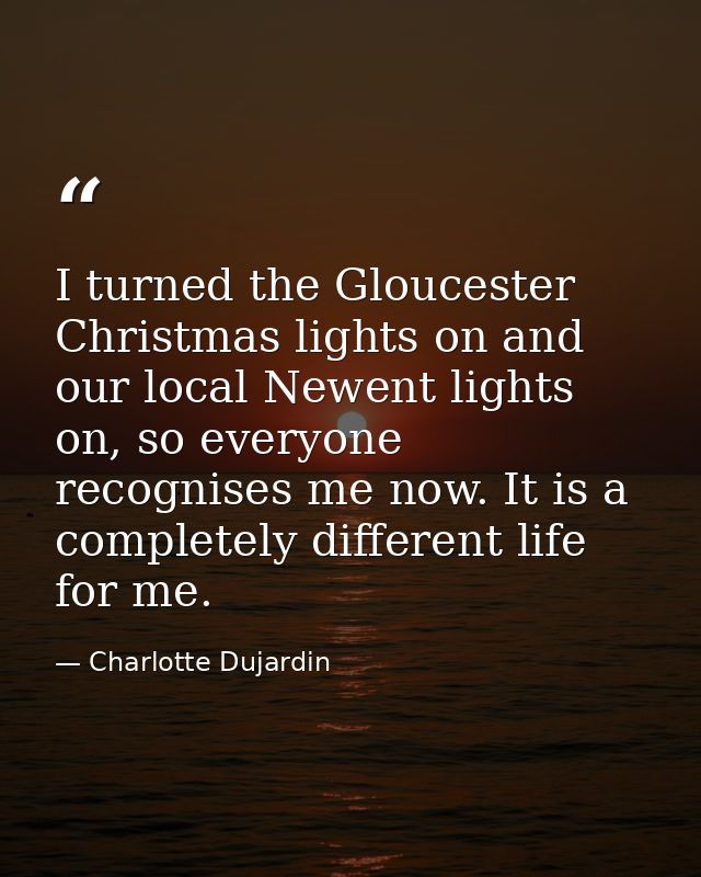 I turned the Gloucester Christmas lights on and our local Newent lights on, so everyone recognises me now. It is a compl — Charlotte Dujardin