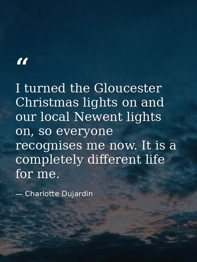 I turned the Gloucester Christmas lights on and our local Newent lights on, so everyone recognises me now. It is a compl — Charlotte Dujardin