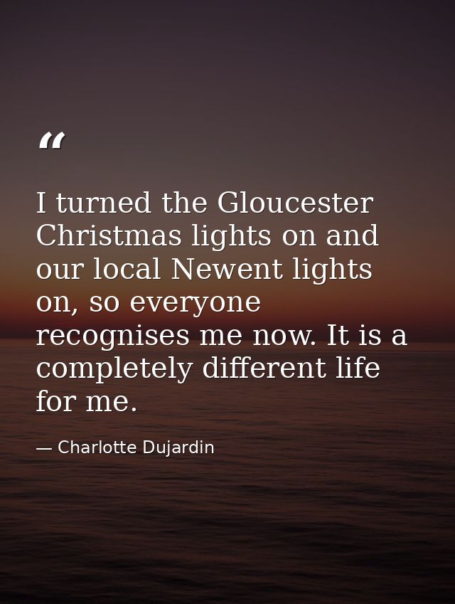 I turned the Gloucester Christmas lights on and our local Newent lights on, so everyone recognises me now. It is a compl — Charlotte Dujardin