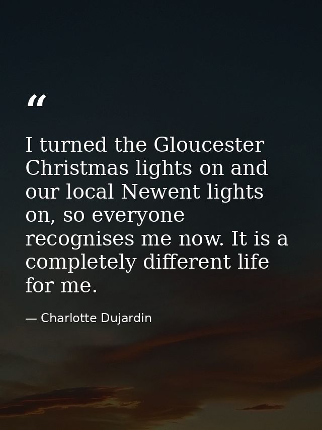 I turned the Gloucester Christmas lights on and our local Newent lights on, so everyone recognises me now. It is a compl — Charlotte Dujardin