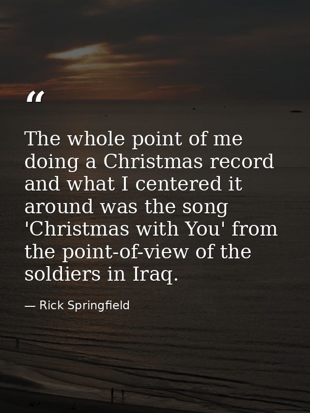 The whole point of me doing a Christmas record and what I centered it around was the song 'Christmas with You' from the  — Rick Springfield