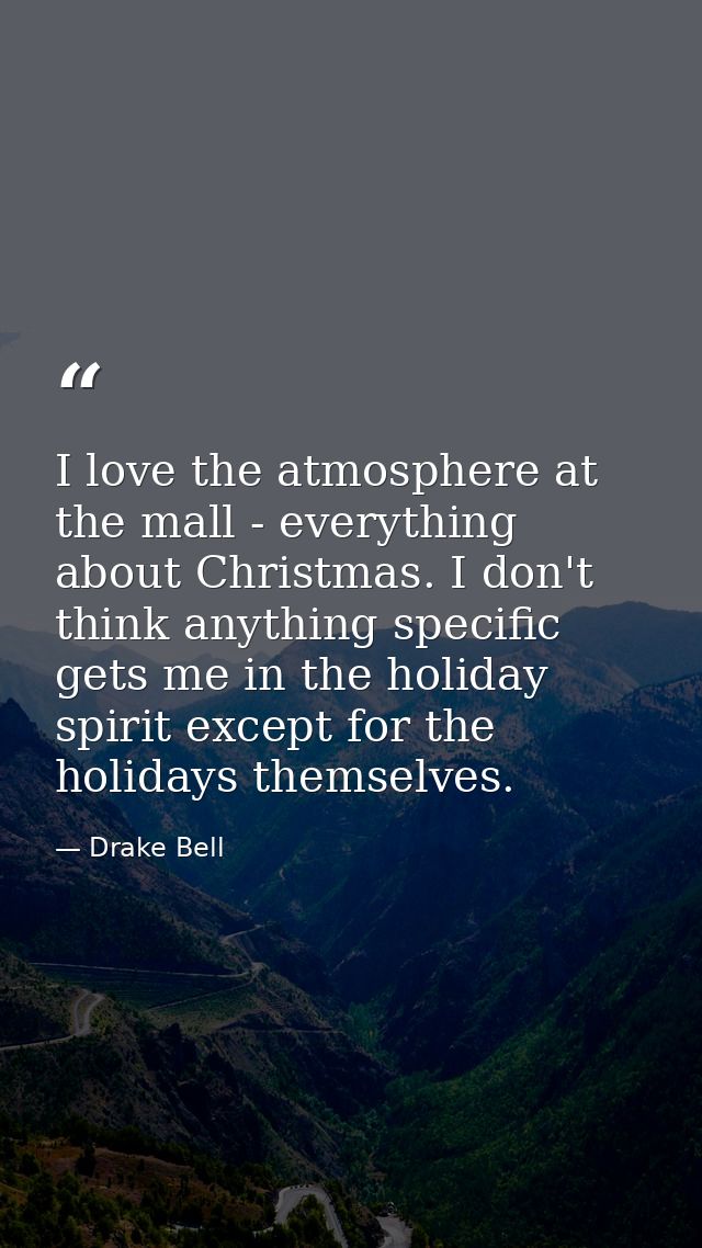 I love the atmosphere at the mall - everything about Christmas. I don't think anything specific gets me in the holiday s — Drake Bell