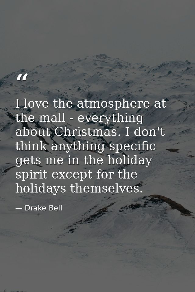 I love the atmosphere at the mall - everything about Christmas. I don't think anything specific gets me in the holiday s — Drake Bell