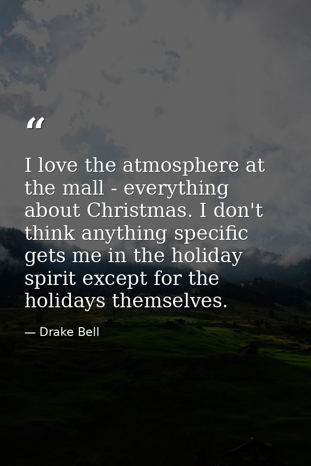 I love the atmosphere at the mall - everything about Christmas. I don't think anything specific gets me in the holiday s — Drake Bell