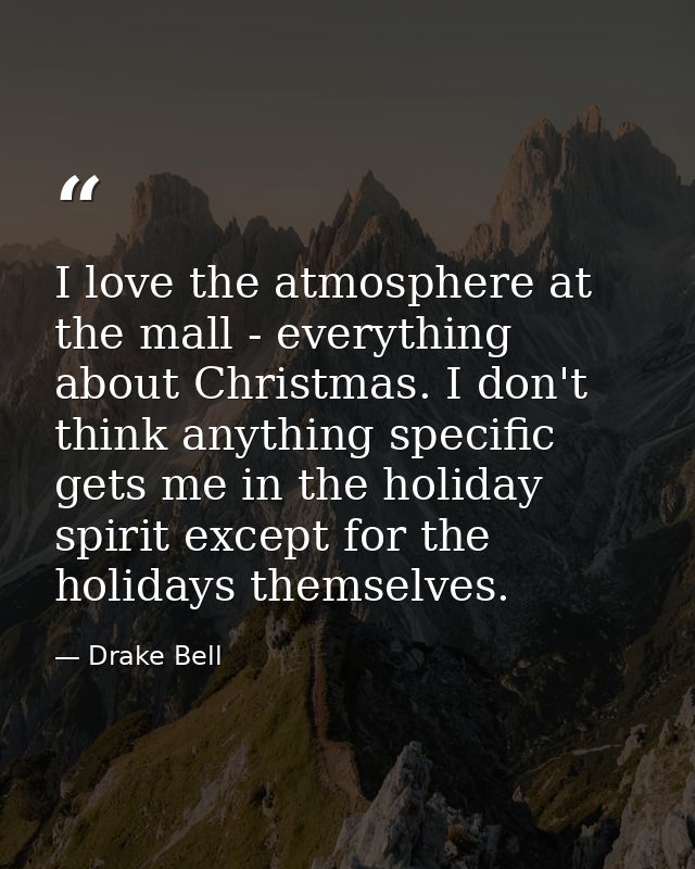 I love the atmosphere at the mall - everything about Christmas. I don't think anything specific gets me in the holiday s — Drake Bell