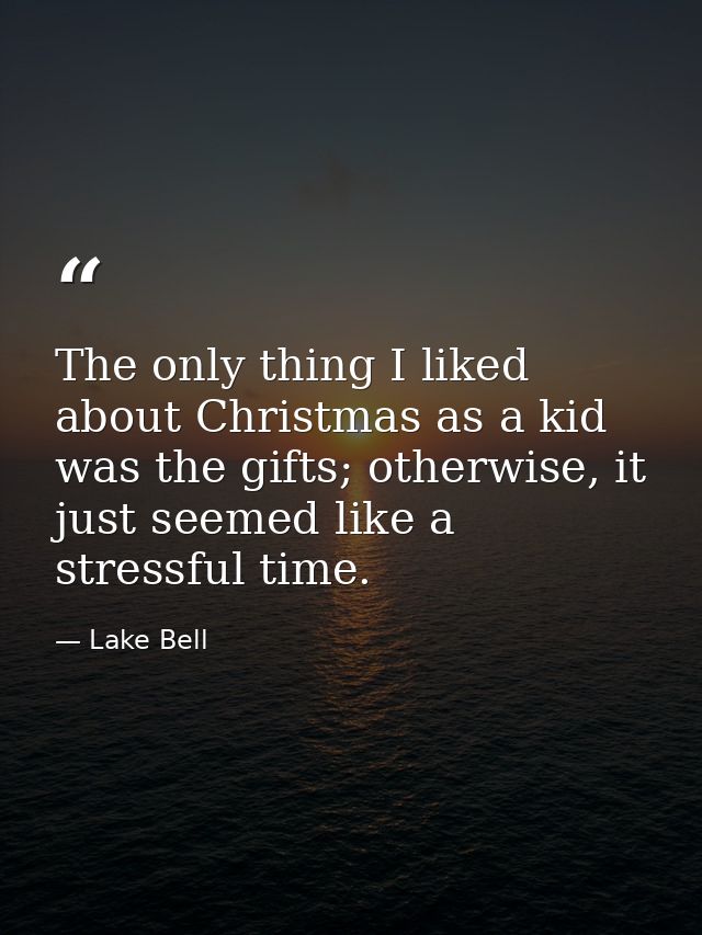 The only thing I liked about Christmas as a kid was the gifts; otherwise, it just seemed like a stressful time. — Lake Bell