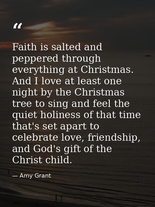 Faith is salted and peppered through everything at Christmas. And I love at least one night by the Christmas tree to sin — Amy Grant