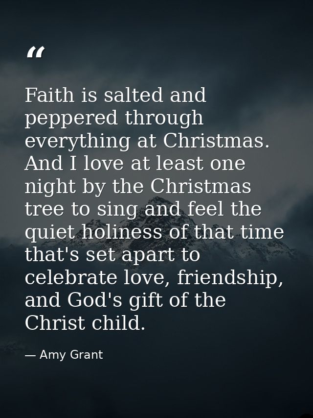 Faith is salted and peppered through everything at Christmas. And I love at least one night by the Christmas tree to sin — Amy Grant