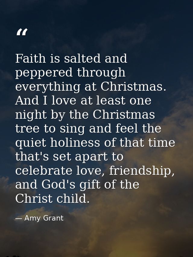 Faith is salted and peppered through everything at Christmas. And I love at least one night by the Christmas tree to sin — Amy Grant