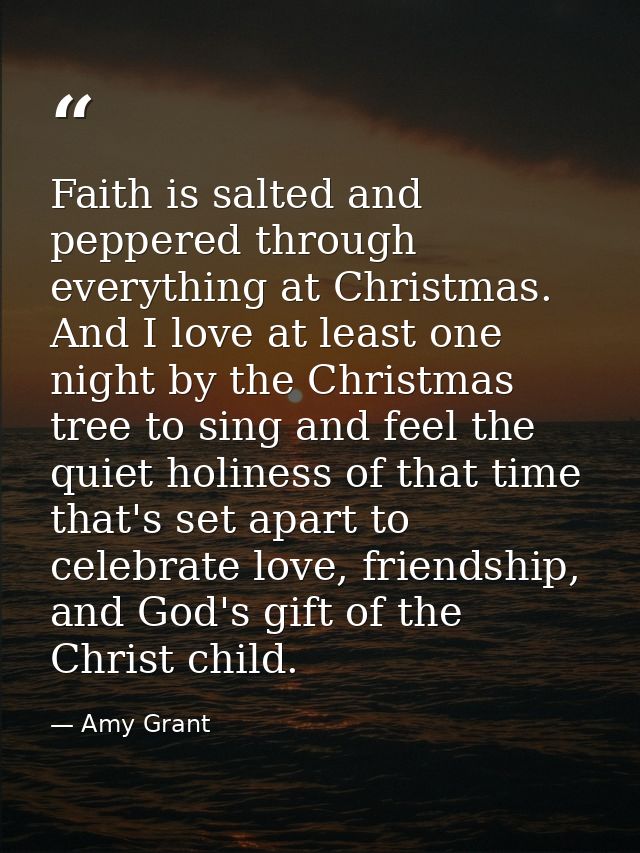Faith is salted and peppered through everything at Christmas. And I love at least one night by the Christmas tree to sin — Amy Grant