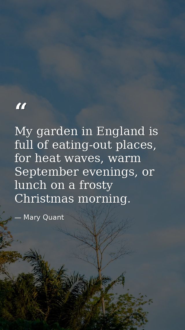 My garden in England is full of eating-out places, for heat waves, warm September evenings, or lunch on a frosty Christm — Mary Quant