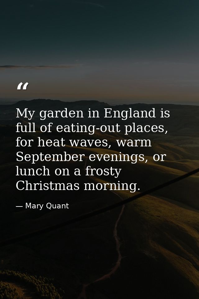 My garden in England is full of eating-out places, for heat waves, warm September evenings, or lunch on a frosty Christm — Mary Quant