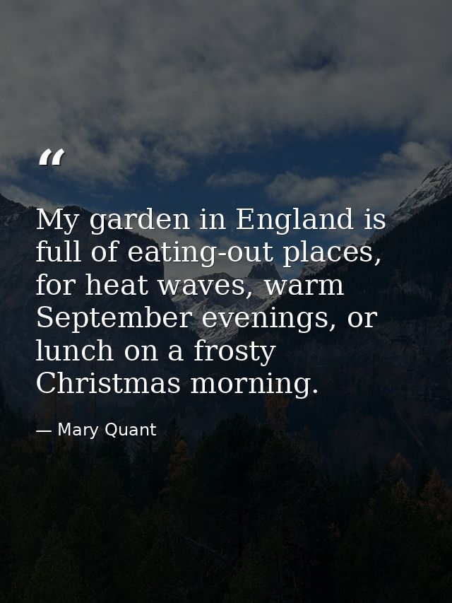 My garden in England is full of eating-out places, for heat waves, warm September evenings, or lunch on a frosty Christm — Mary Quant