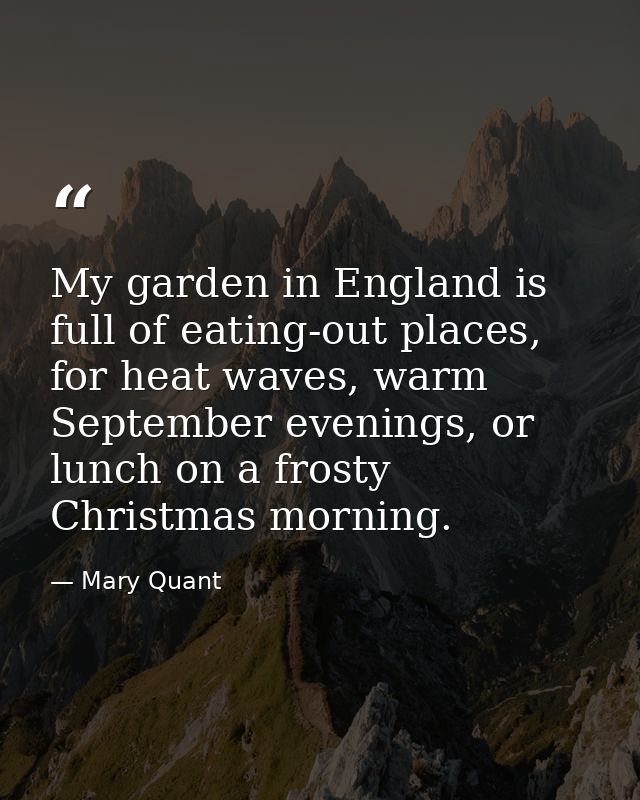 My garden in England is full of eating-out places, for heat waves, warm September evenings, or lunch on a frosty Christm — Mary Quant