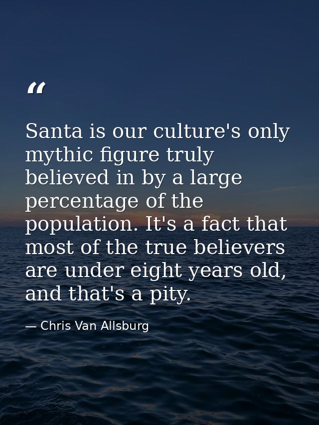 Santa is our culture's only mythic figure truly believed in by a large percentage of the population. It's a fact that mo — Chris Van Allsburg