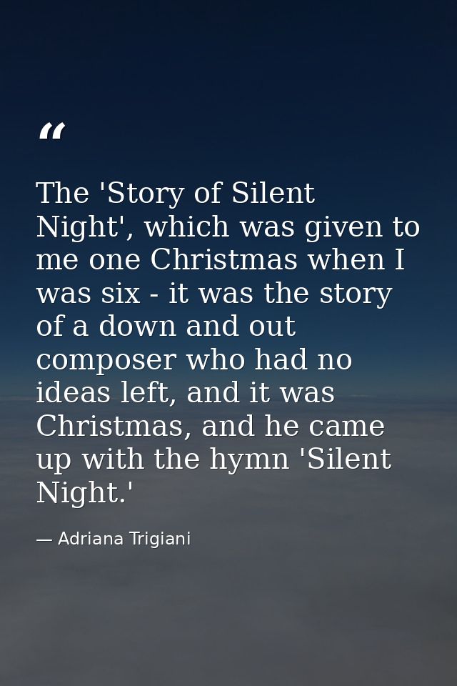 The 'Story of Silent Night', which was given to me one Christmas when I was six - it was the story of a down and out com — Adriana Trigiani