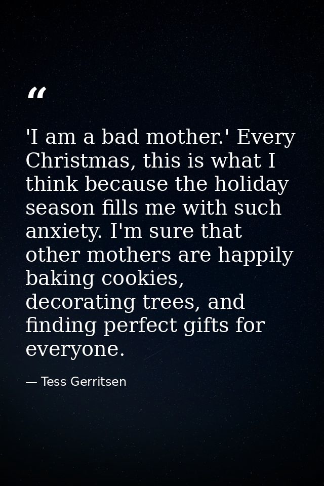 'I am a bad mother.' Every Christmas, this is what I think because the holiday season fills me with such anxiety. I'm su — Tess Gerritsen