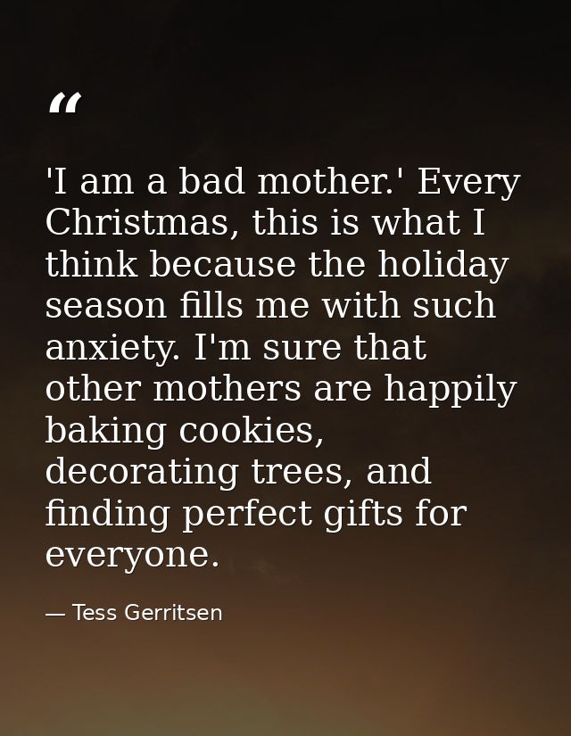 'I am a bad mother.' Every Christmas, this is what I think because the holiday season fills me with such anxiety. I'm su — Tess Gerritsen