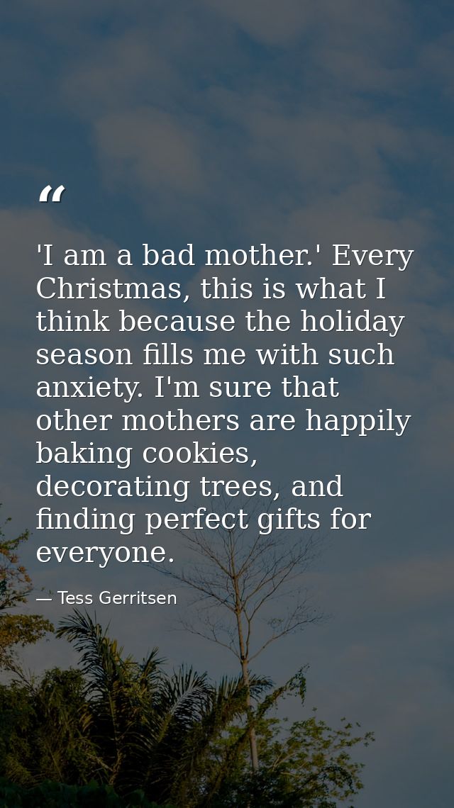 'I am a bad mother.' Every Christmas, this is what I think because the holiday season fills me with such anxiety. I'm su — Tess Gerritsen