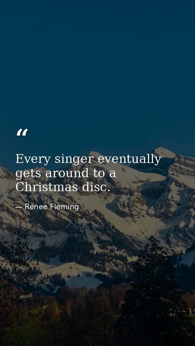 Every singer eventually gets around to a Christmas disc. — Renee Fleming