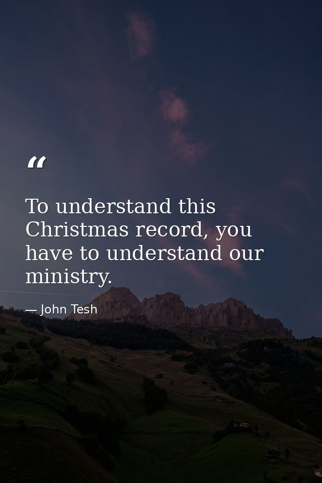 To understand this Christmas record, you have to understand our ministry. — John Tesh