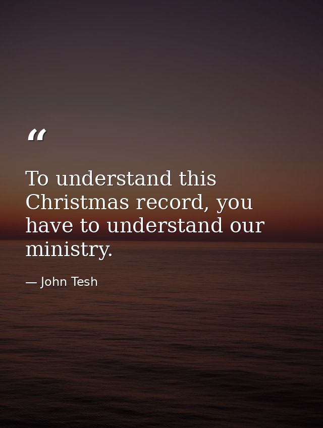 To understand this Christmas record, you have to understand our ministry. — John Tesh