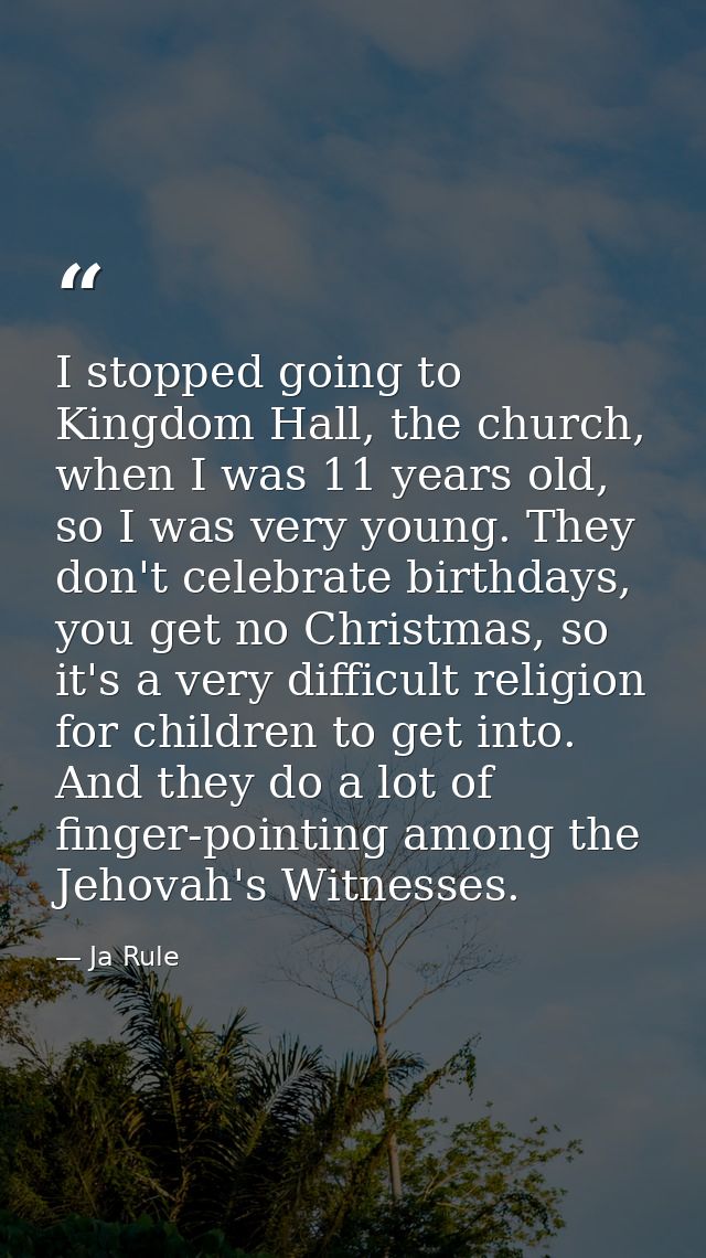 I stopped going to Kingdom Hall, the church, when I was 11 years old, so I was very young. They don't celebrate birthday — Ja Rule